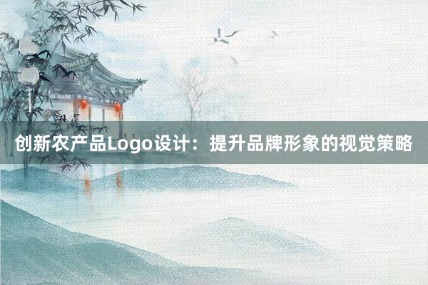 创新农产品Logo设计：提升品牌形象的视觉策略